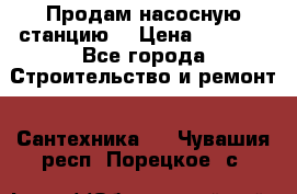 Продам насосную станцию  › Цена ­ 3 500 - Все города Строительство и ремонт » Сантехника   . Чувашия респ.,Порецкое. с.